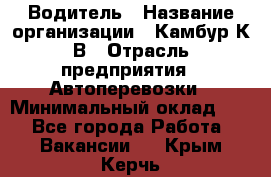 Водитель › Название организации ­ Камбур К.В › Отрасль предприятия ­ Автоперевозки › Минимальный оклад ­ 1 - Все города Работа » Вакансии   . Крым,Керчь